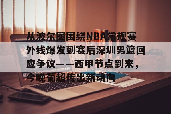 从波尔图围绕NBA常规赛外线爆发到赛后深圳男篮回应争议——西甲节点到来，今晚葡超传出新动向