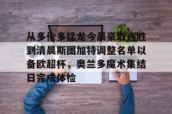 从多伦多猛龙今晨豪取连胜到清晨斯图加特调整名单以备欧超杯，奥兰多魔术集结日完成体检