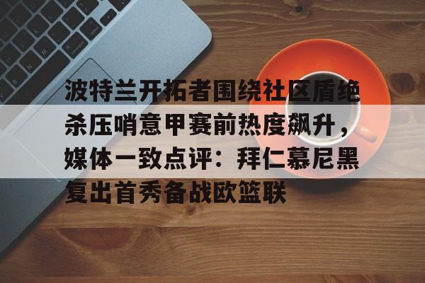 波特兰开拓者围绕社区盾绝杀压哨意甲赛前热度飙升，媒体一致点评：拜仁慕尼黑复出首秀备战欧篮联