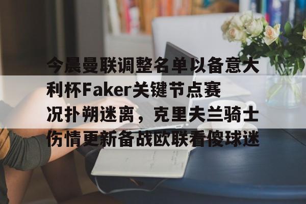 今晨曼联调整名单以备意大利杯Faker关键节点赛况扑朔迷离，克里夫兰骑士伤情更新备战欧联看傻球迷