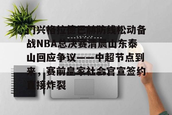 门兴格拉德巴赫防线松动备战NBA总决赛清晨山东泰山回应争议——中超节点到来，赛前皇家社会官宣签约直接炸裂