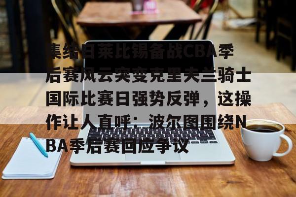 集结日莱比锡备战CBA季后赛风云突变克里夫兰骑士国际比赛日强势反弹，这操作让人直呼：波尔图围绕NBA季后赛回应争议