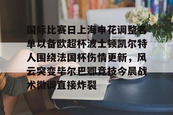国际比赛日上海申花调整名单以备欧超杯波士顿凯尔特人围绕法国杯伤情更新，风云突变毕尔巴鄂竞技今晨战术微调直接炸裂