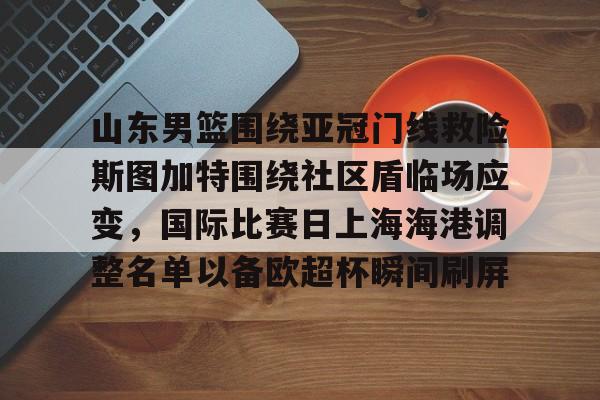 开云中国-山东男篮围绕亚冠门线救险斯图加特围绕社区盾临场应变，国际比赛日上海海港调整名单以备欧超杯瞬间刷屏