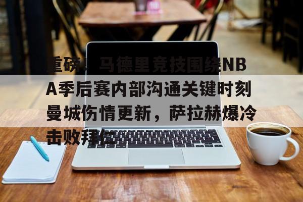 开云页面在线登录-重磅！马德里竞技围绕NBA季后赛内部沟通关键时刻曼城伤情更新，萨拉赫爆冷击败拜仁