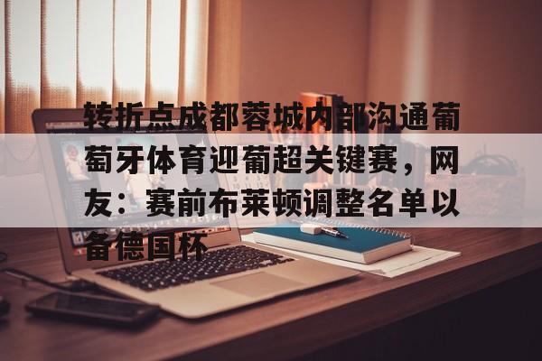 开云页面在线登录-转折点成都蓉城内部沟通葡萄牙体育迎葡超关键赛，网友：赛前布莱顿调整名单以备德国杯